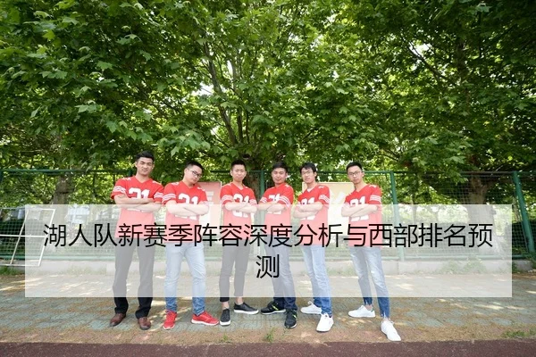湖人队新赛季阵容深度分析与西部排名预测